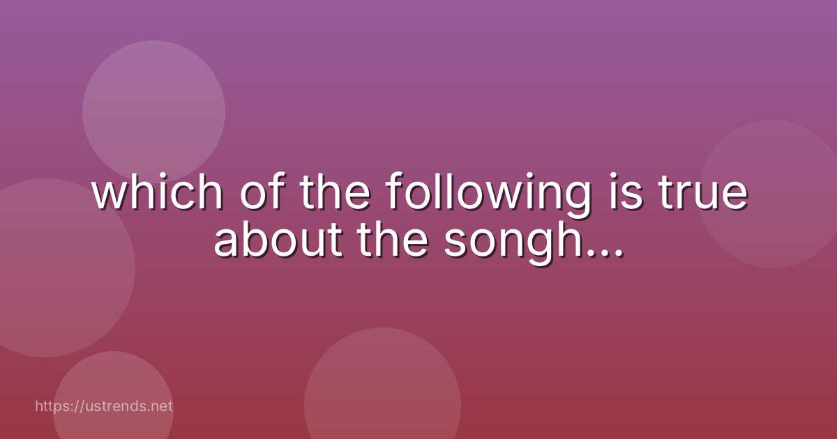 which of the following is true about the songh...
