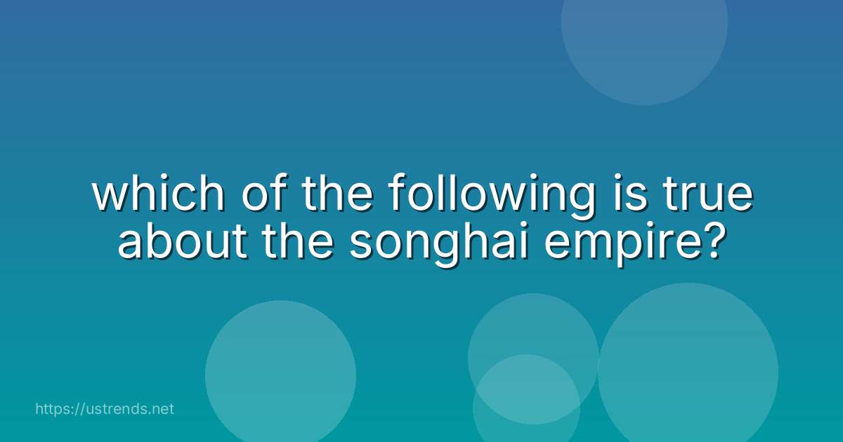 which of the following is true about the songhai empire?