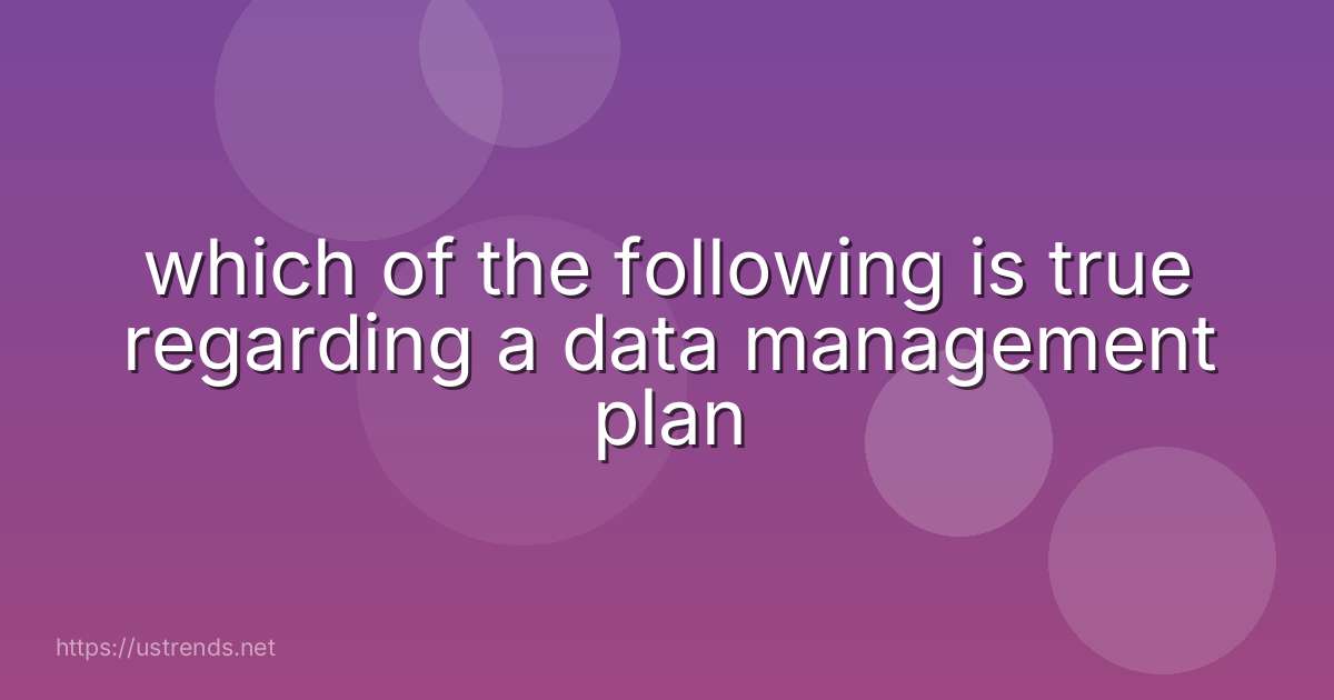 which of the following is true regarding a data management plan