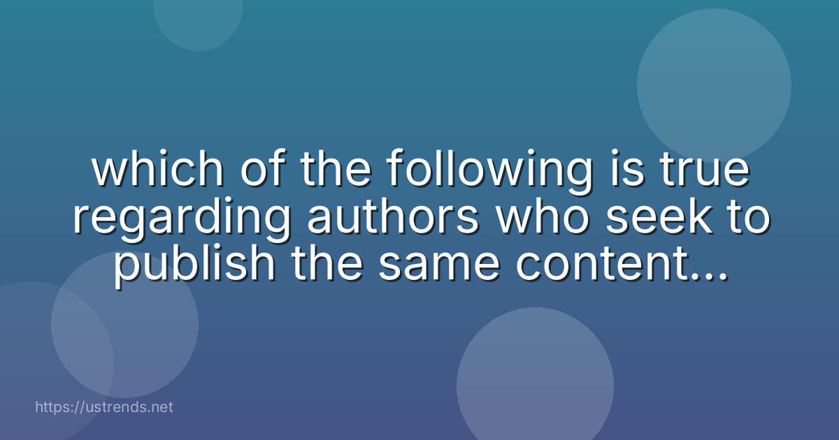 which of the following is true regarding authors who seek to publish the same content in multiple papers?