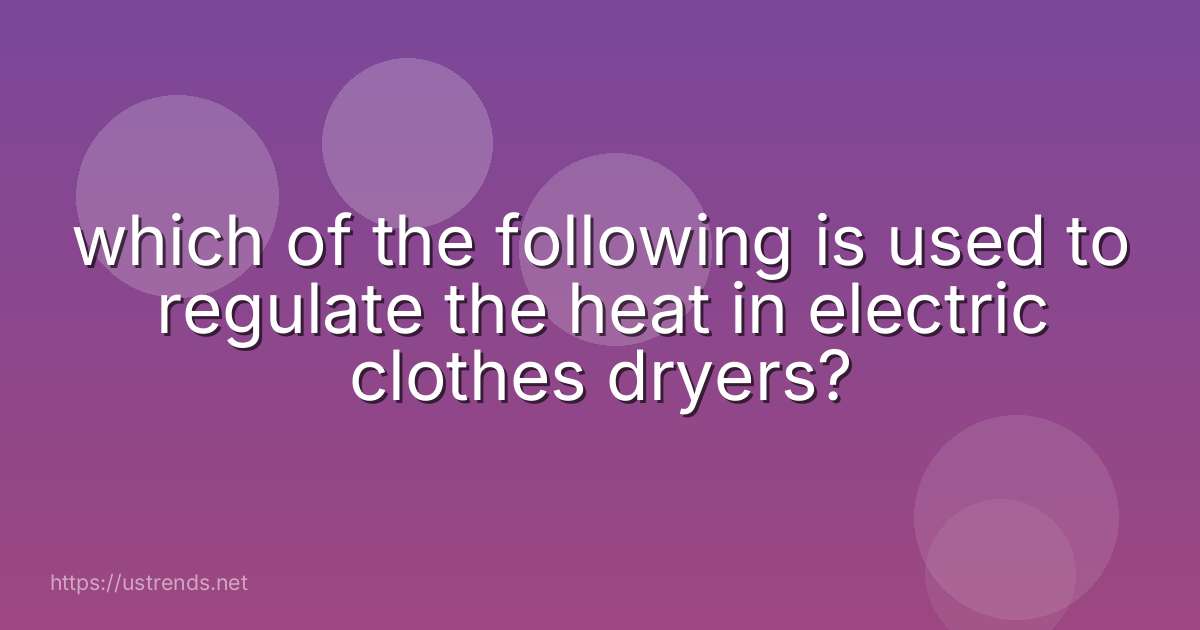 which of the following is used to regulate the heat in electric clothes dryers?