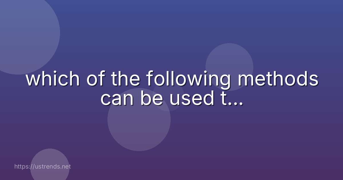 which of the following methods can be used t...