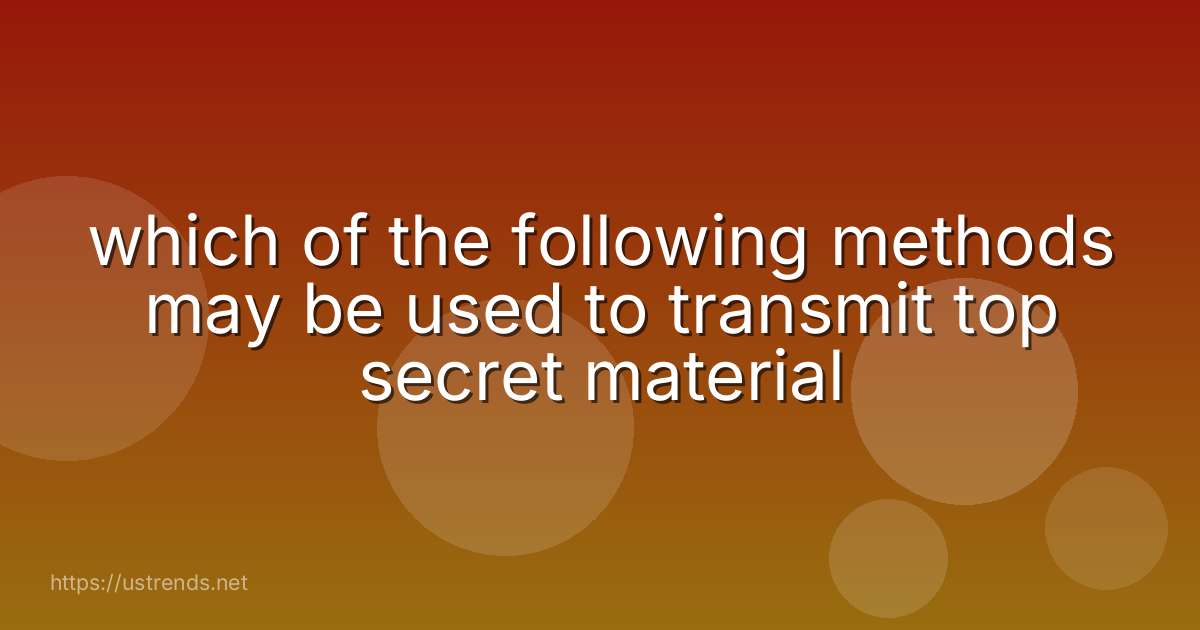which of the following methods may be used to transmit top secret material