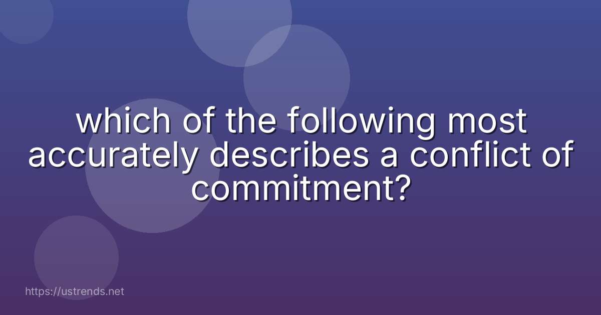 which of the following most accurately describes a conflict of commitment?