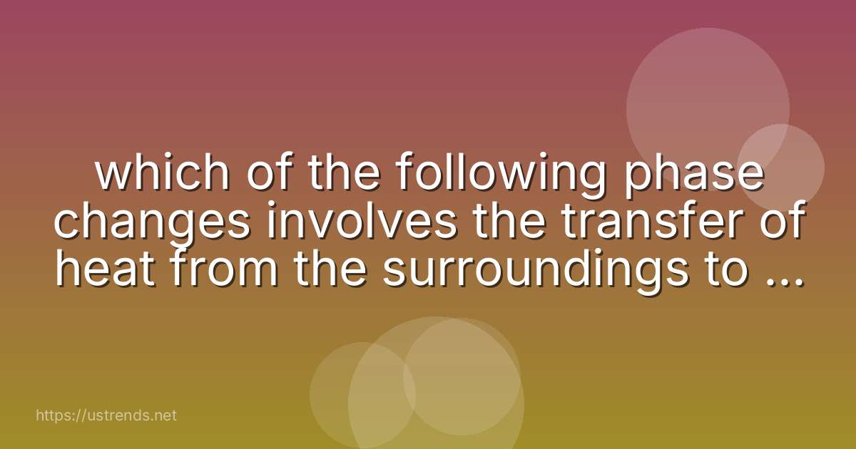 which of the following phase changes involves the transfer of heat from the surroundings to the system?