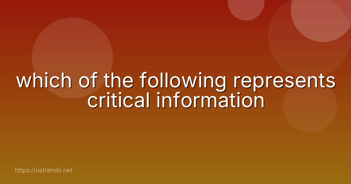 which of the following represents critical information