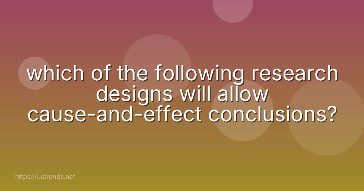 which of the following research designs will allow cause-and-effect conclusions?