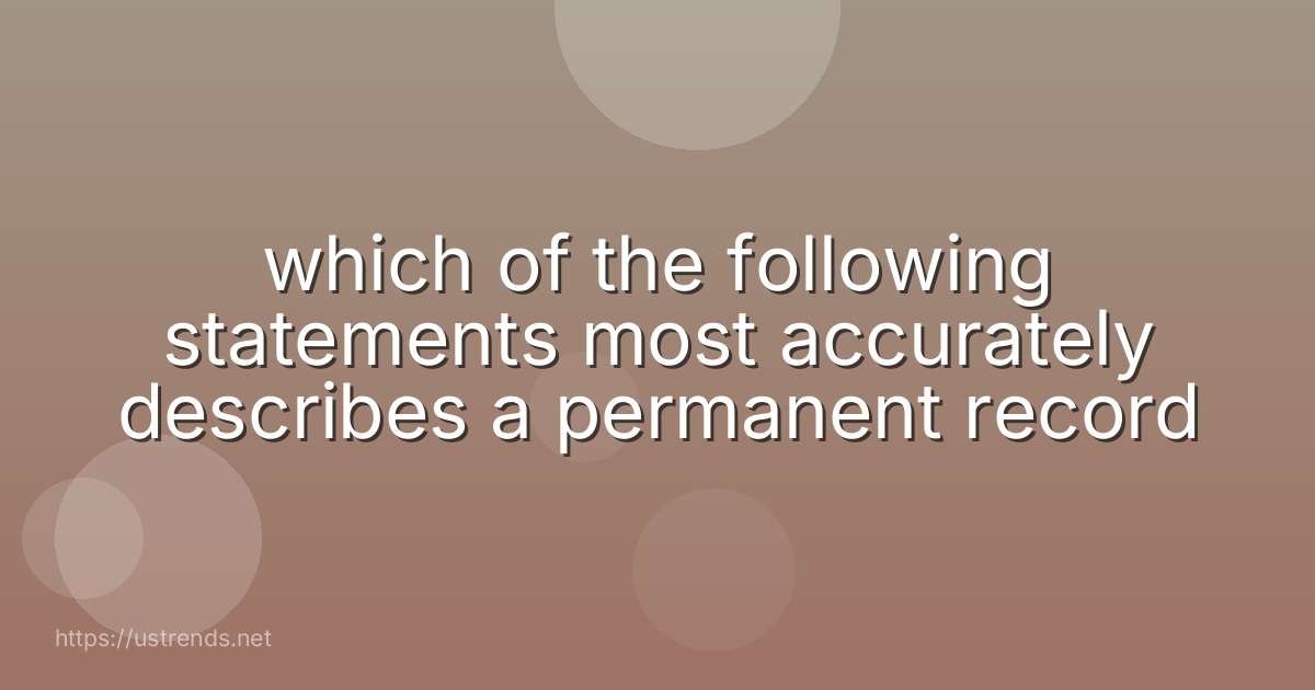 which of the following statements most accurately describes a permanent record