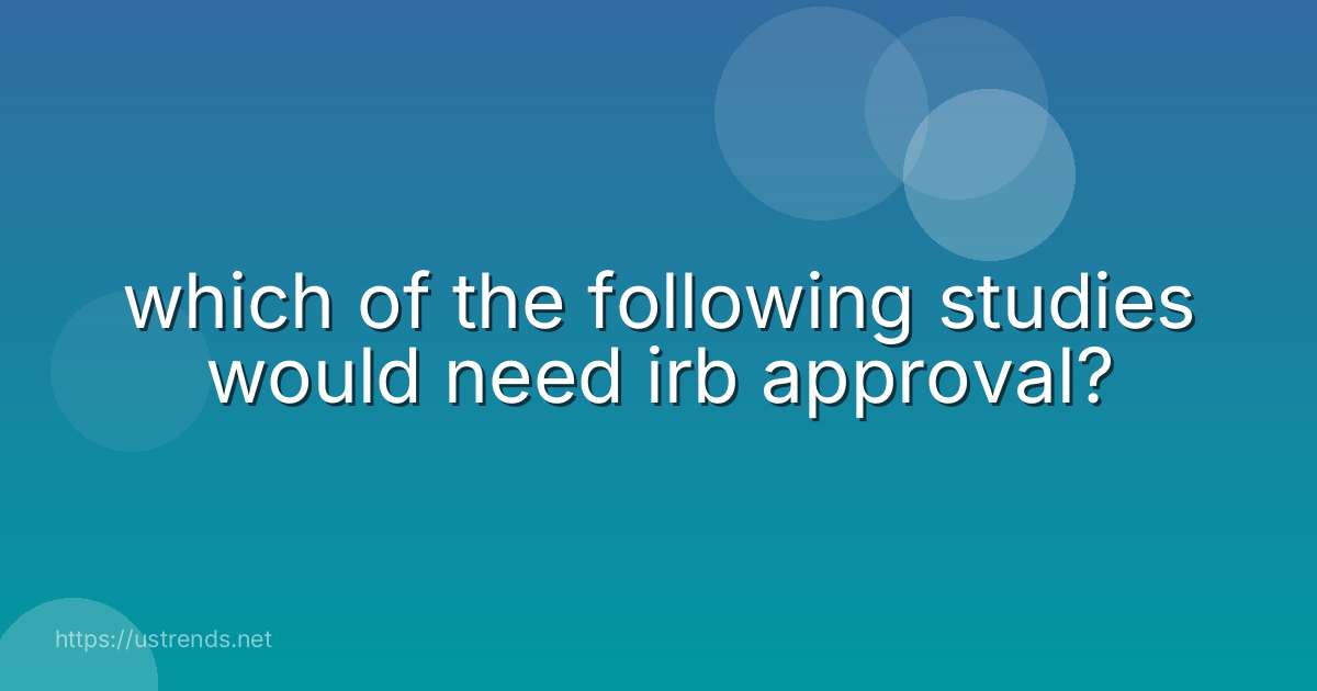 which of the following studies would need irb approval?
