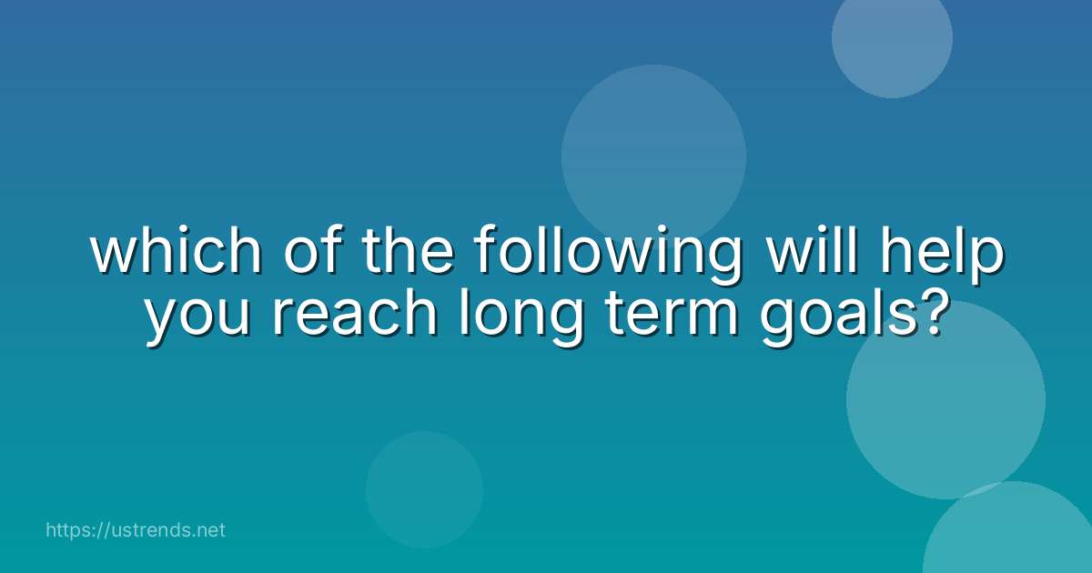 which of the following will help you reach long term goals?