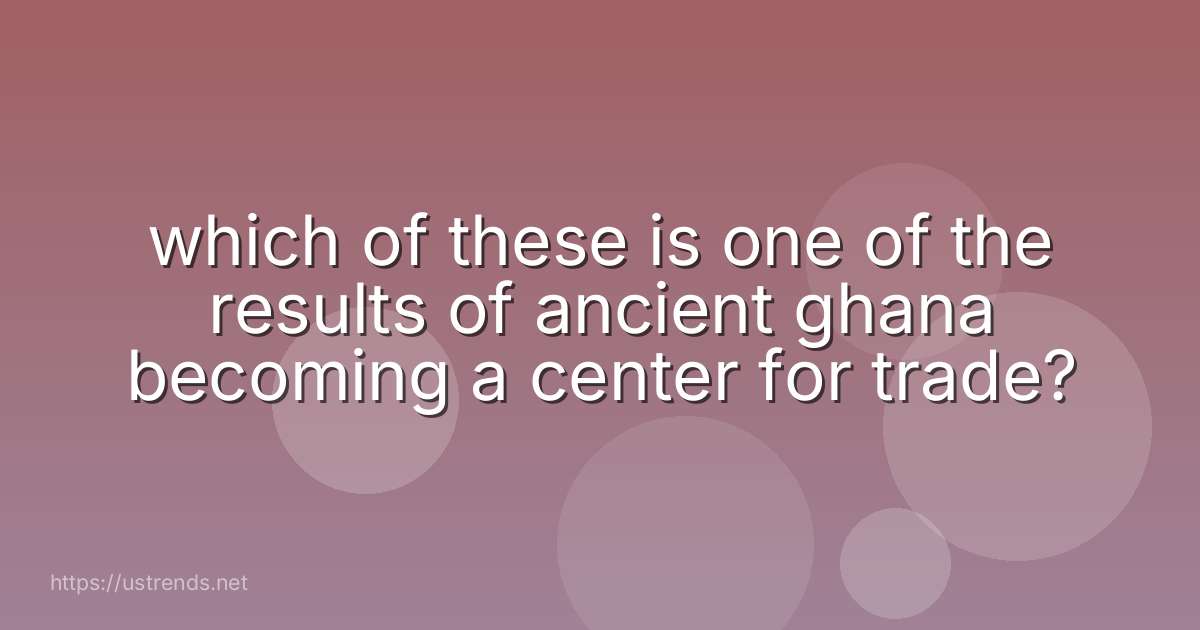 which of these is one of the results of ancient ghana becoming a center for trade?