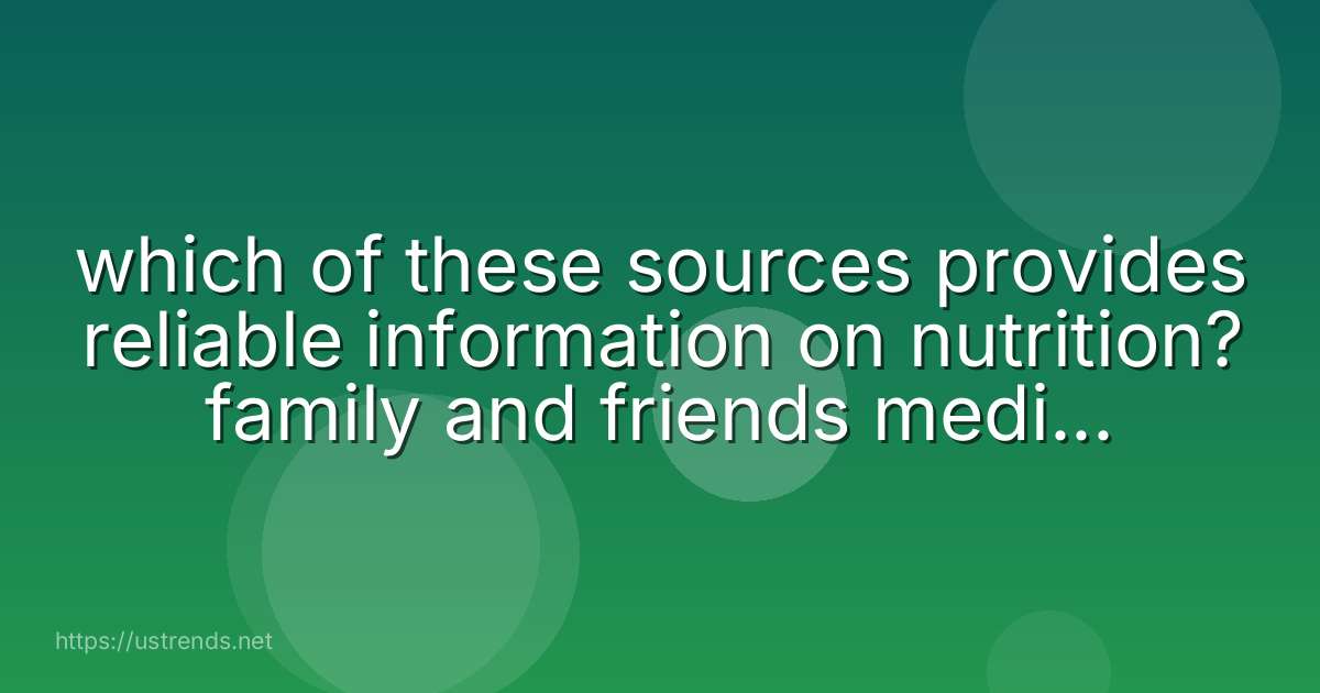 which of these sources provides reliable information on nutrition? family and friends medical associations magazine ads social media posts