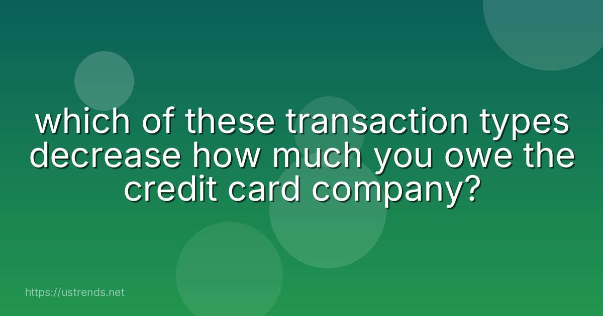 which of these transaction types decrease how much you owe the credit card company?