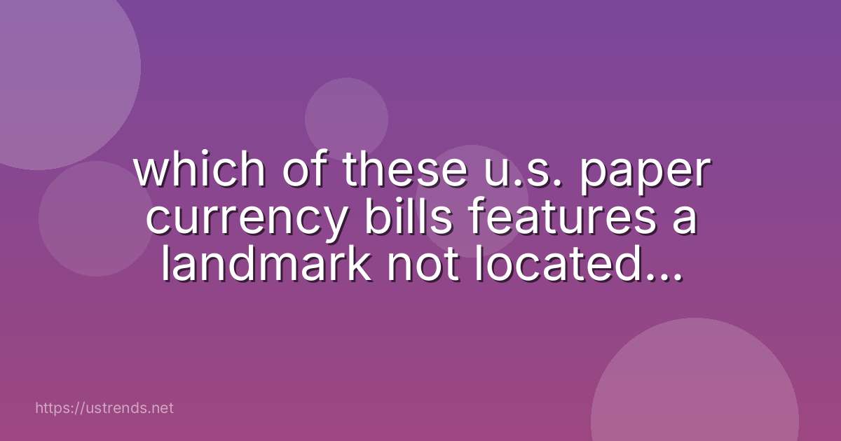 which of these u.s. paper currency bills features a landmark not located in washington, d.c.?