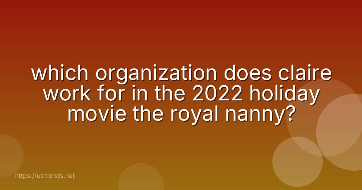 which organization does claire work for in the 2022 holiday movie the royal nanny?