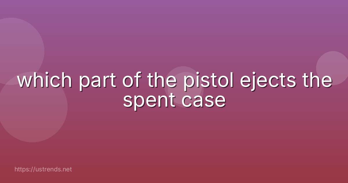 which part of the pistol ejects the spent case