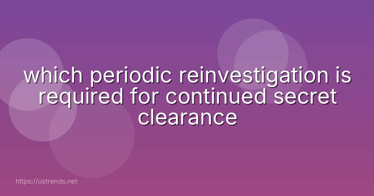 which periodic reinvestigation is required for continued secret clearance