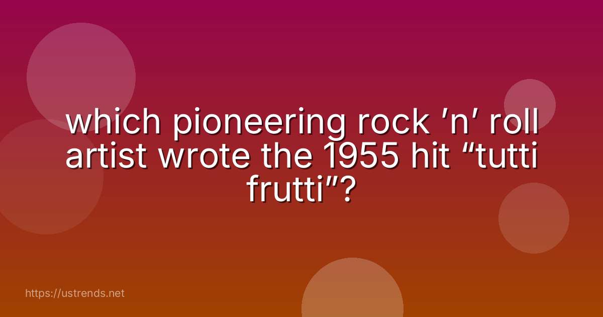 which pioneering rock ’n’ roll artist wrote the 1955 hit “tutti frutti”?