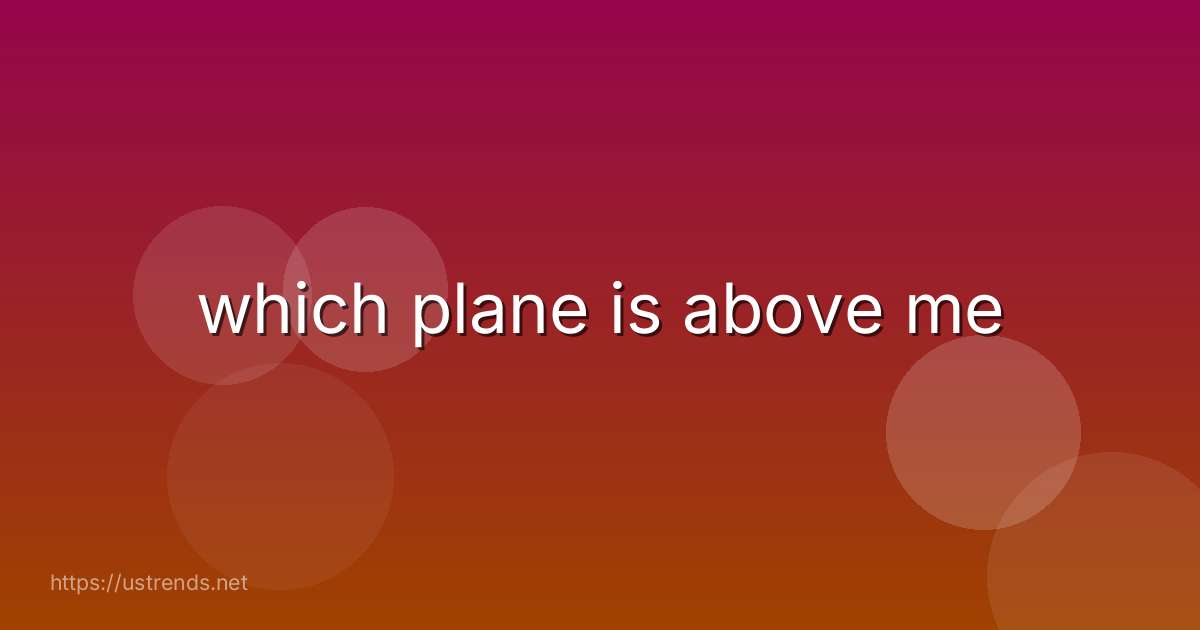 which plane is above me