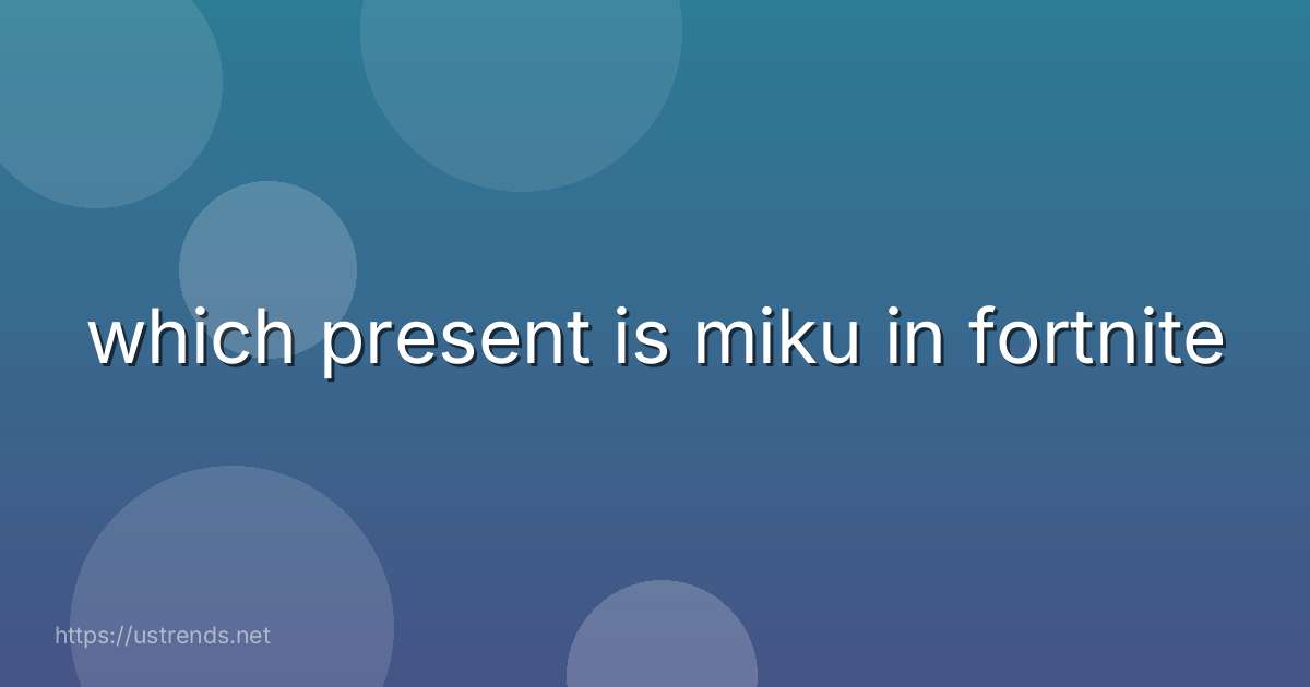 which present is miku in fortnite