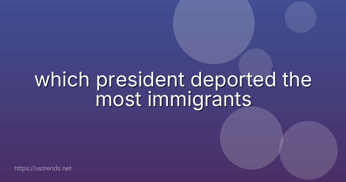 which president deported the most immigrants