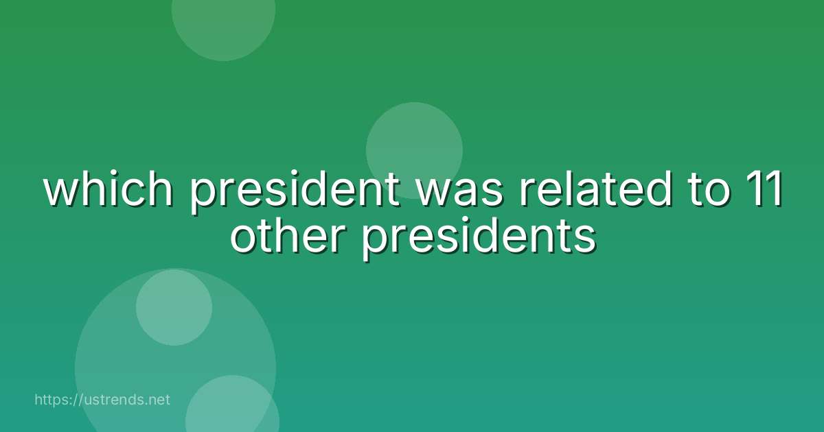 which president was related to 11 other presidents