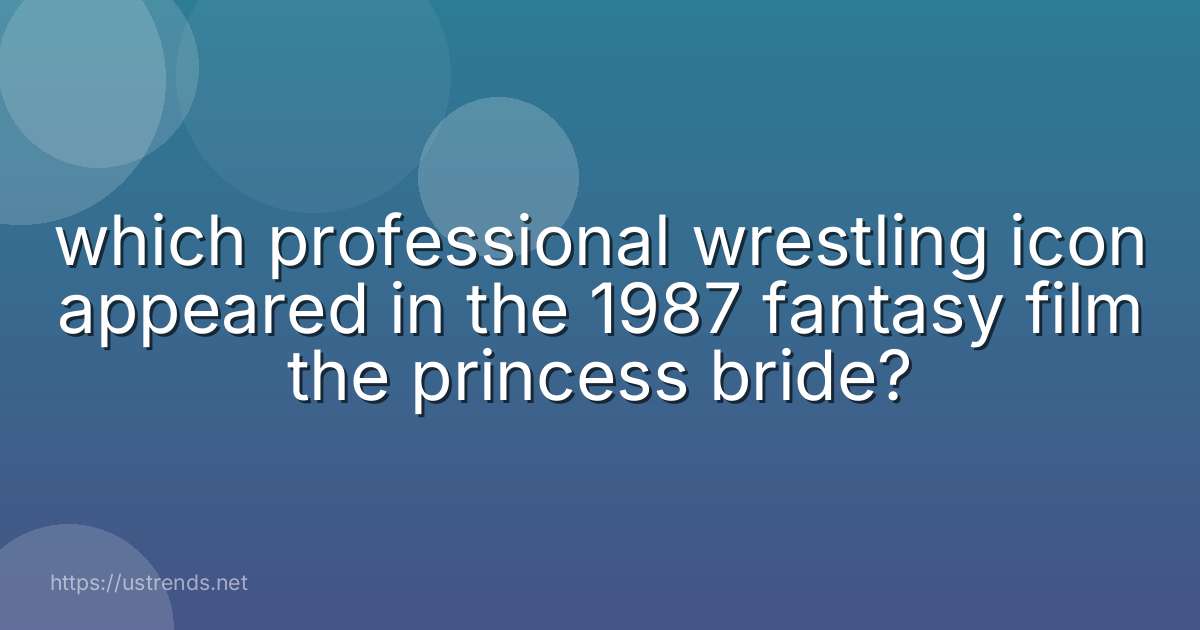 which professional wrestling icon appeared in the 1987 fantasy film the princess bride?