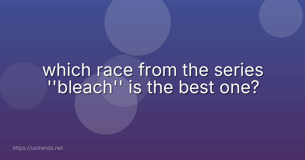 which race from the series ''bleach'' is the best one?