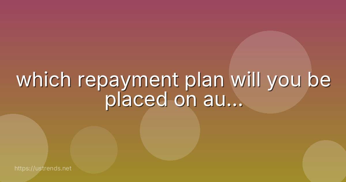 which repayment plan will you be placed on au...