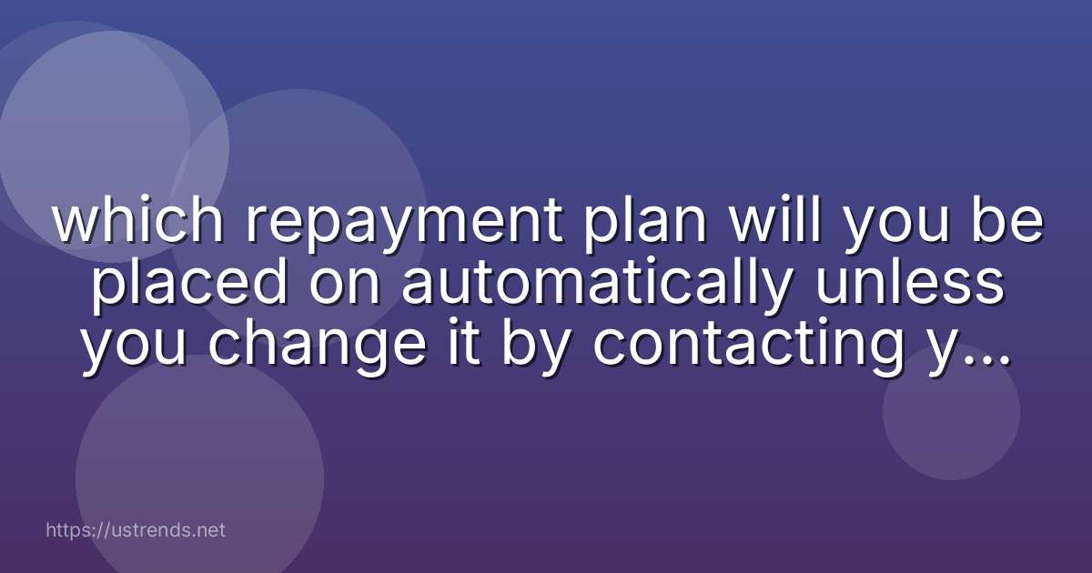 which repayment plan will you be placed on automatically unless you change it by contacting your server
