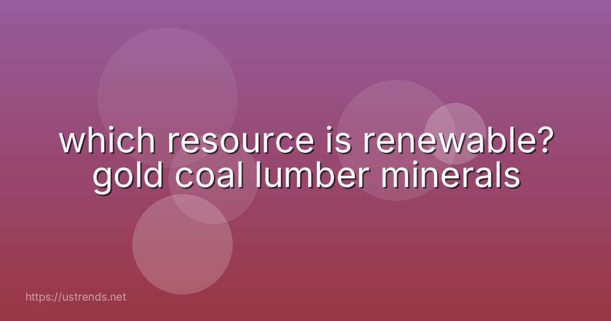 which resource is renewable? gold coal lumber minerals