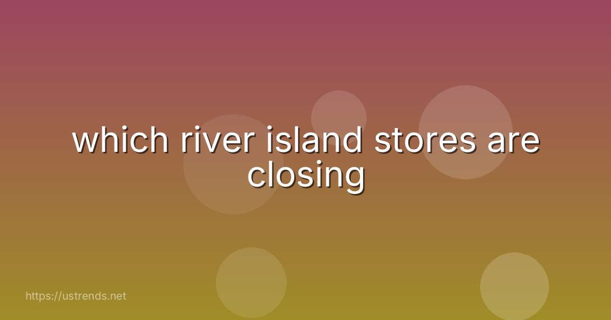 which river island stores are closing