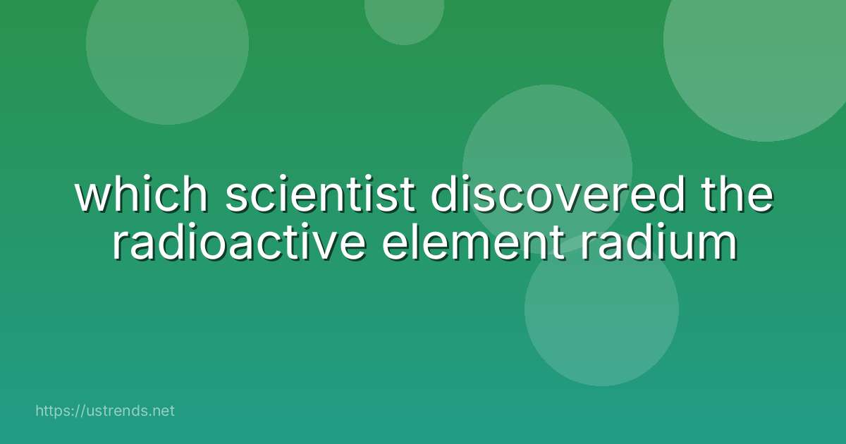 which scientist discovered the radioactive element radium