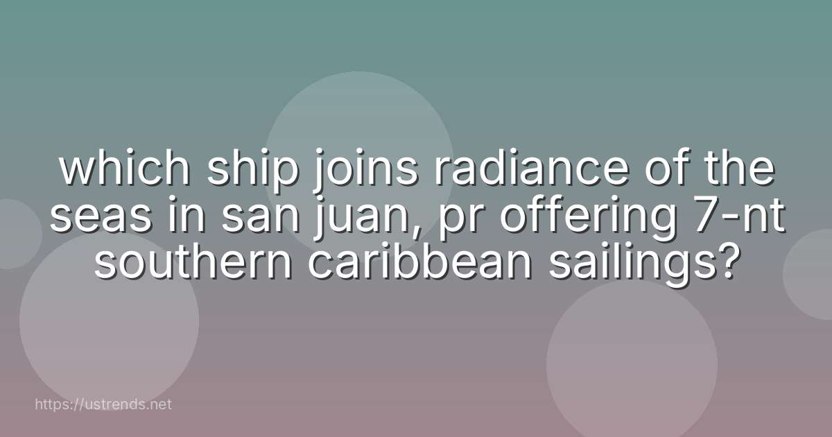 which ship joins radiance of the seas in san juan, pr offering 7-nt southern caribbean sailings?