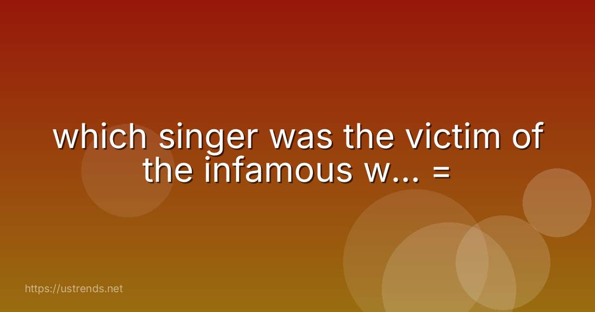 which singer was the victim of the infamous w... =