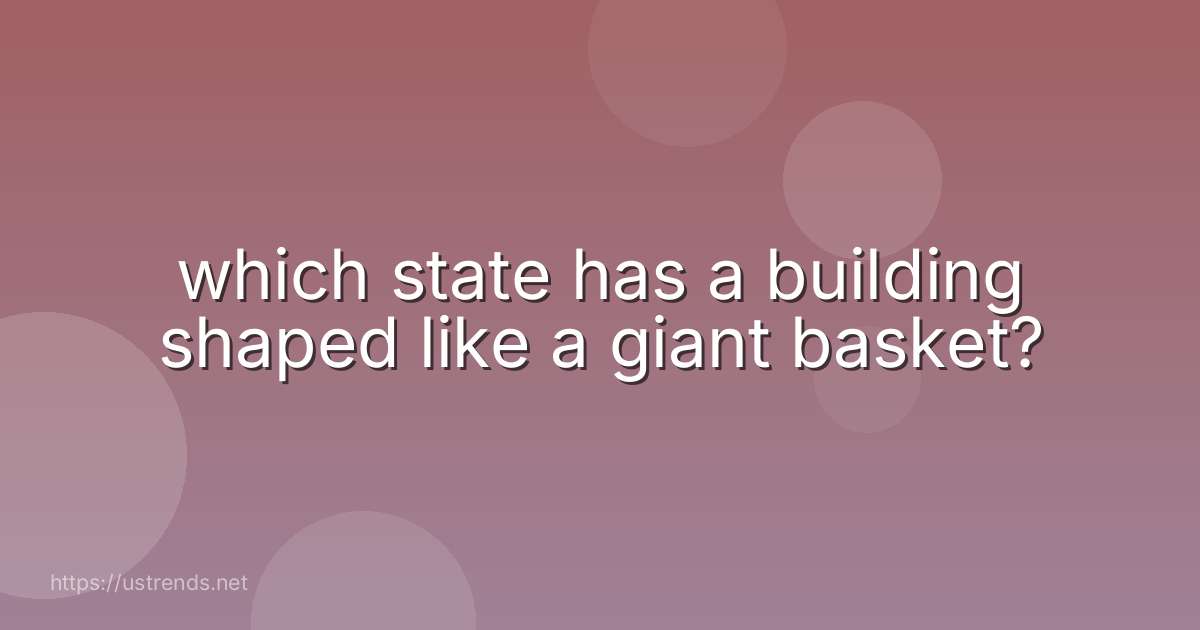which state has a building shaped like a giant basket?