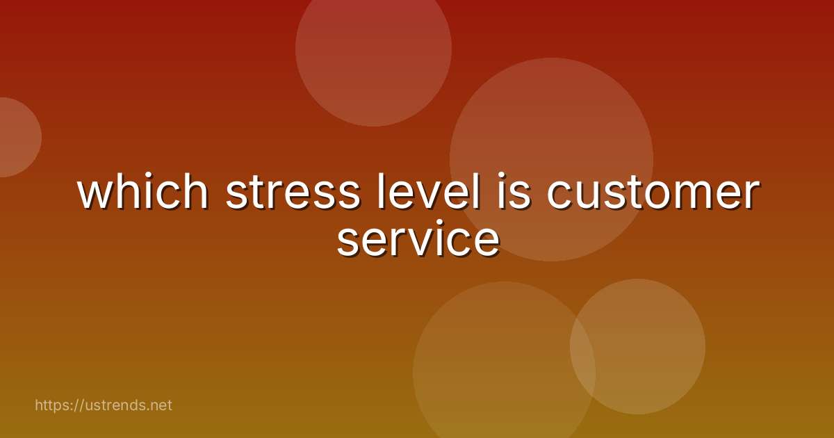 which stress level is customer service