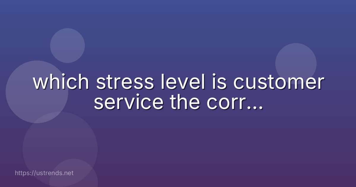 which stress level is customer service the corr...