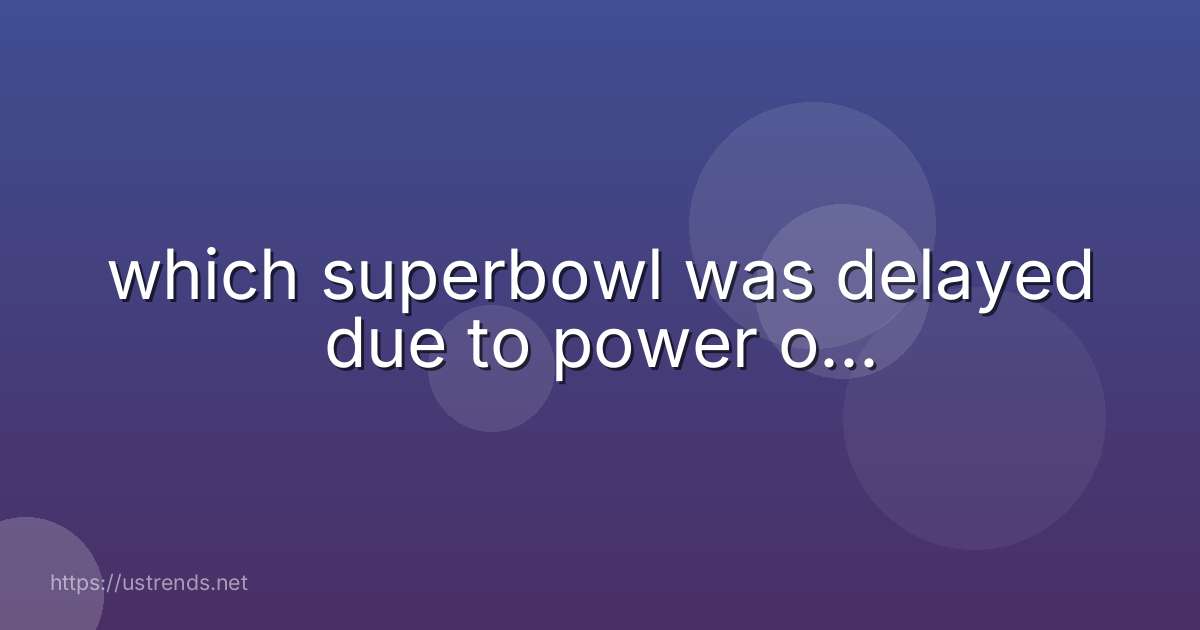 which superbowl was delayed due to power o...