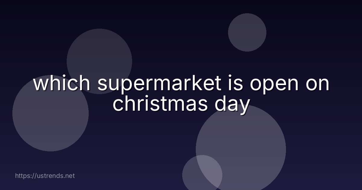 which supermarket is open on christmas day