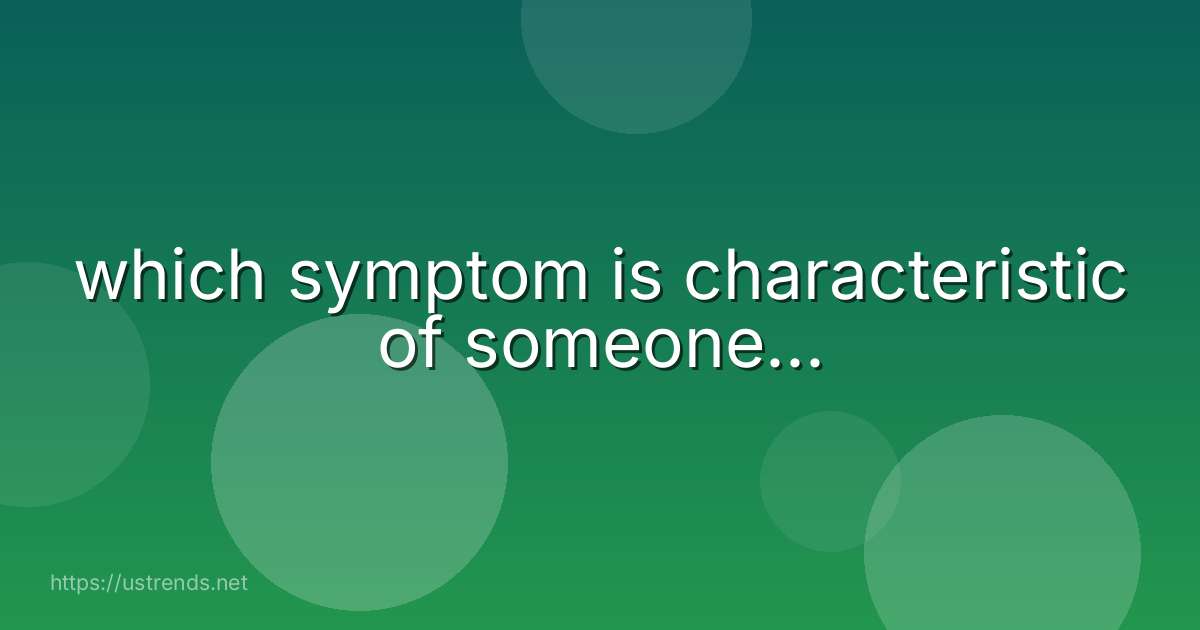 which symptom is characteristic of someone...