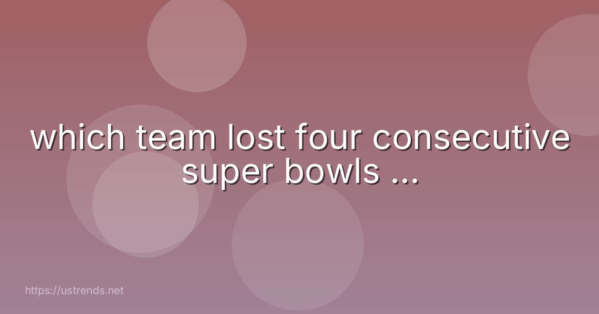 which team lost four consecutive super bowls ...