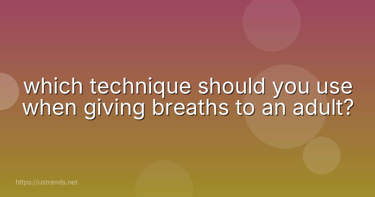 which technique should you use when giving breaths to an adult?