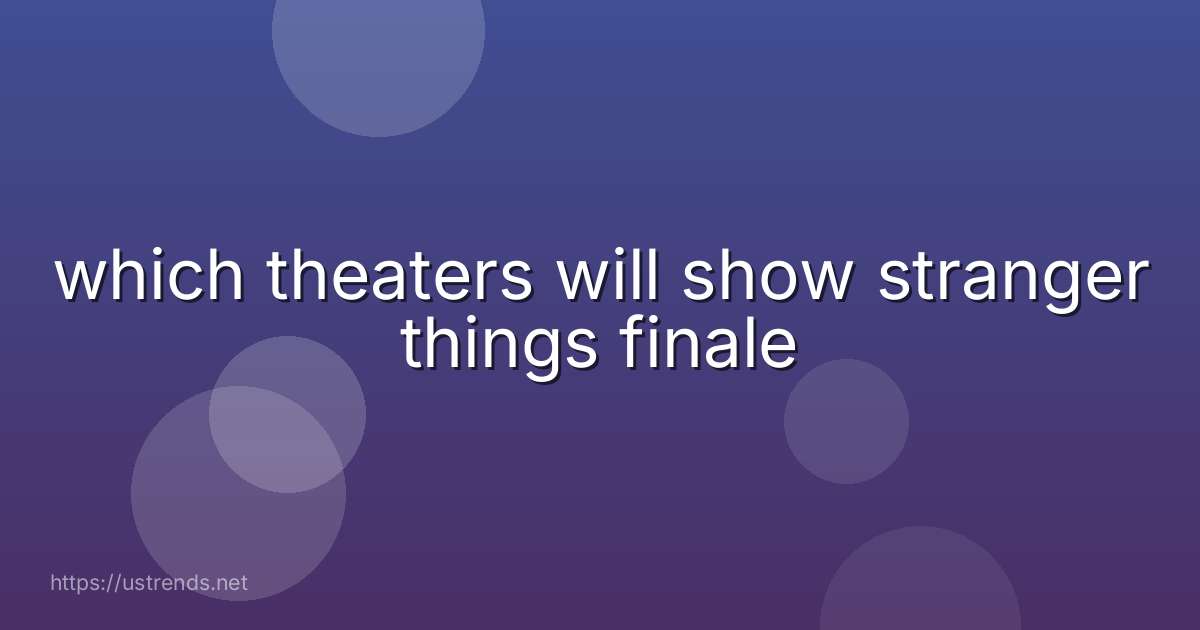 which theaters will show stranger things finale