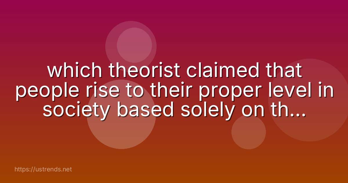 which theorist claimed that people rise to their proper level in society based solely on their belief in a meritocracy?