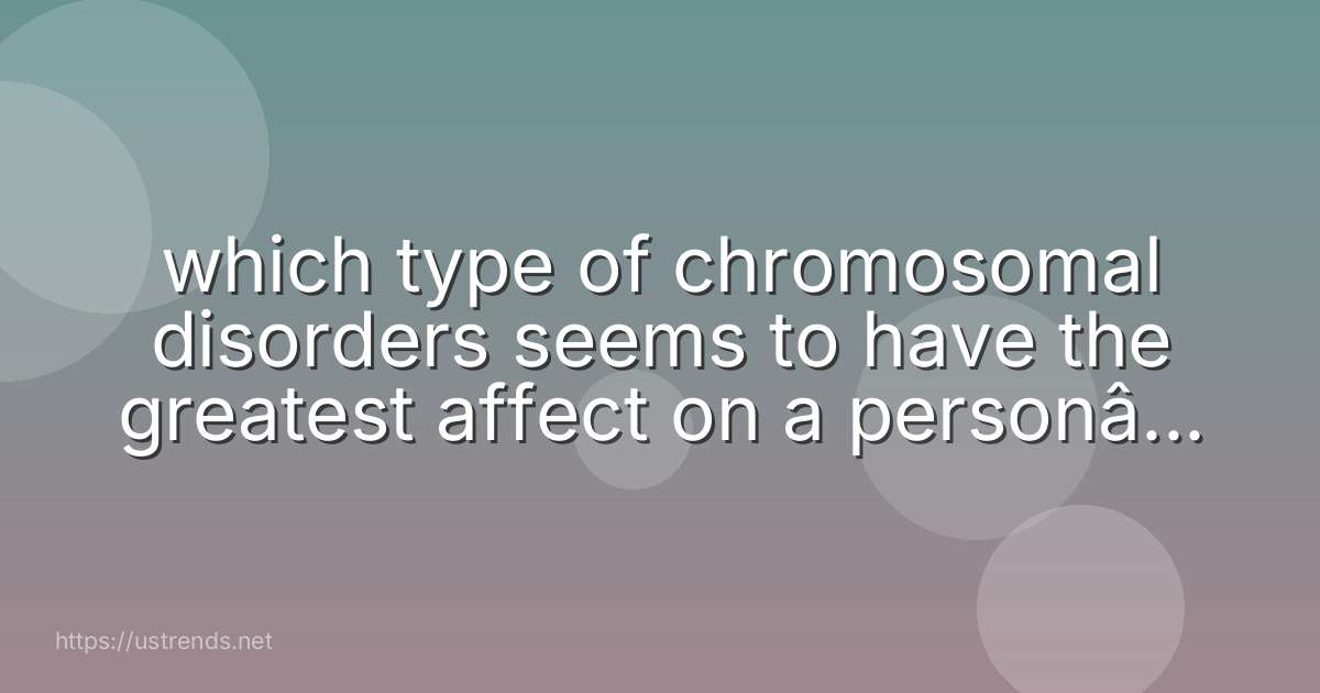 which type of chromosomal disorders seems to have the greatest affect on a person’s health—disorders involving autosomes or sex chromosomes?