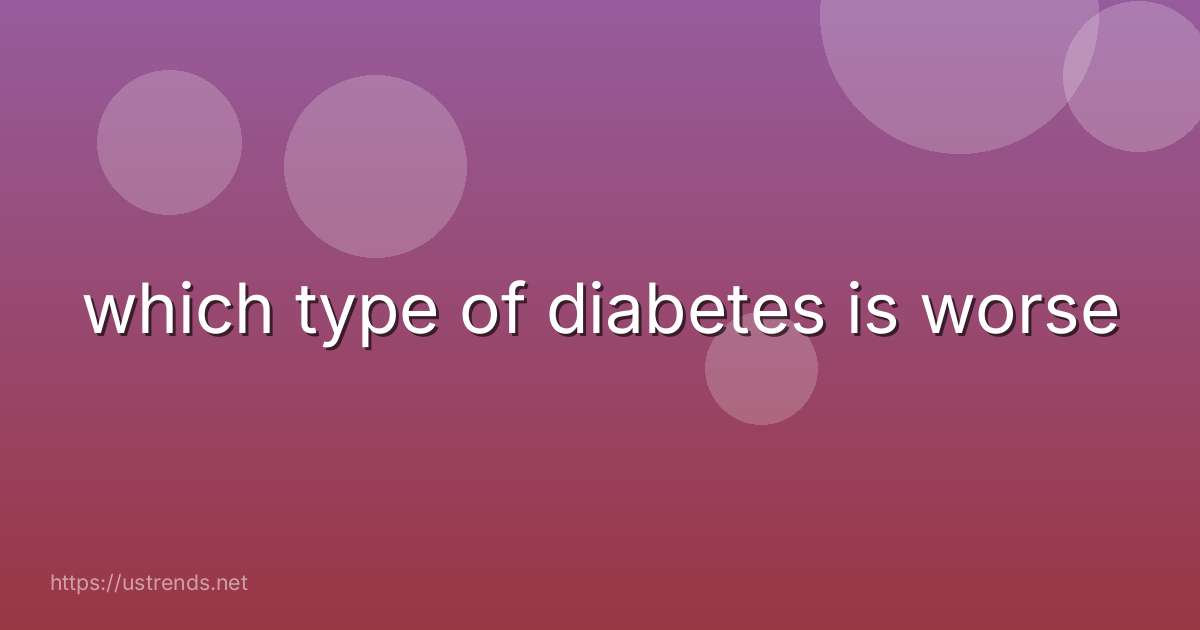 which type of diabetes is worse