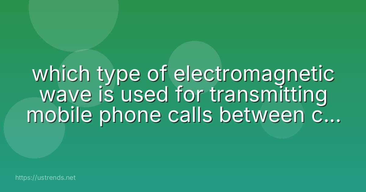 which type of electromagnetic wave is used for transmitting mobile phone calls between cell towers?