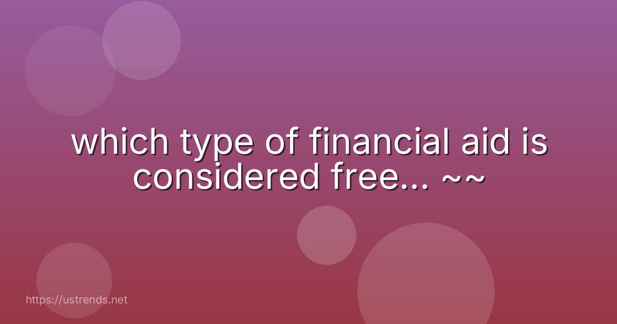 which type of financial aid is considered free... ~~