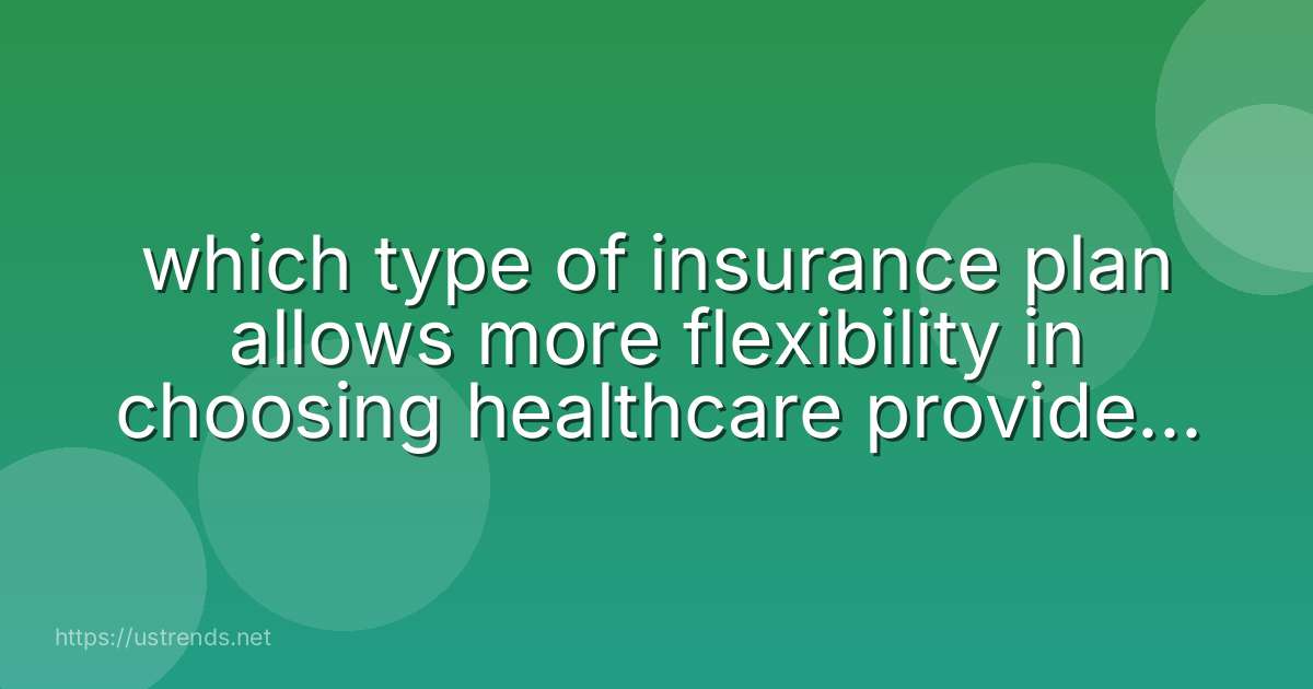 which type of insurance plan allows more flexibility in choosing healthcare providers, but is more expensive?